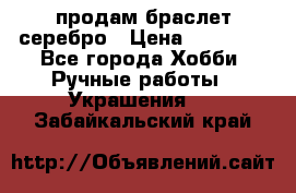 продам браслет серебро › Цена ­ 10 000 - Все города Хобби. Ручные работы » Украшения   . Забайкальский край